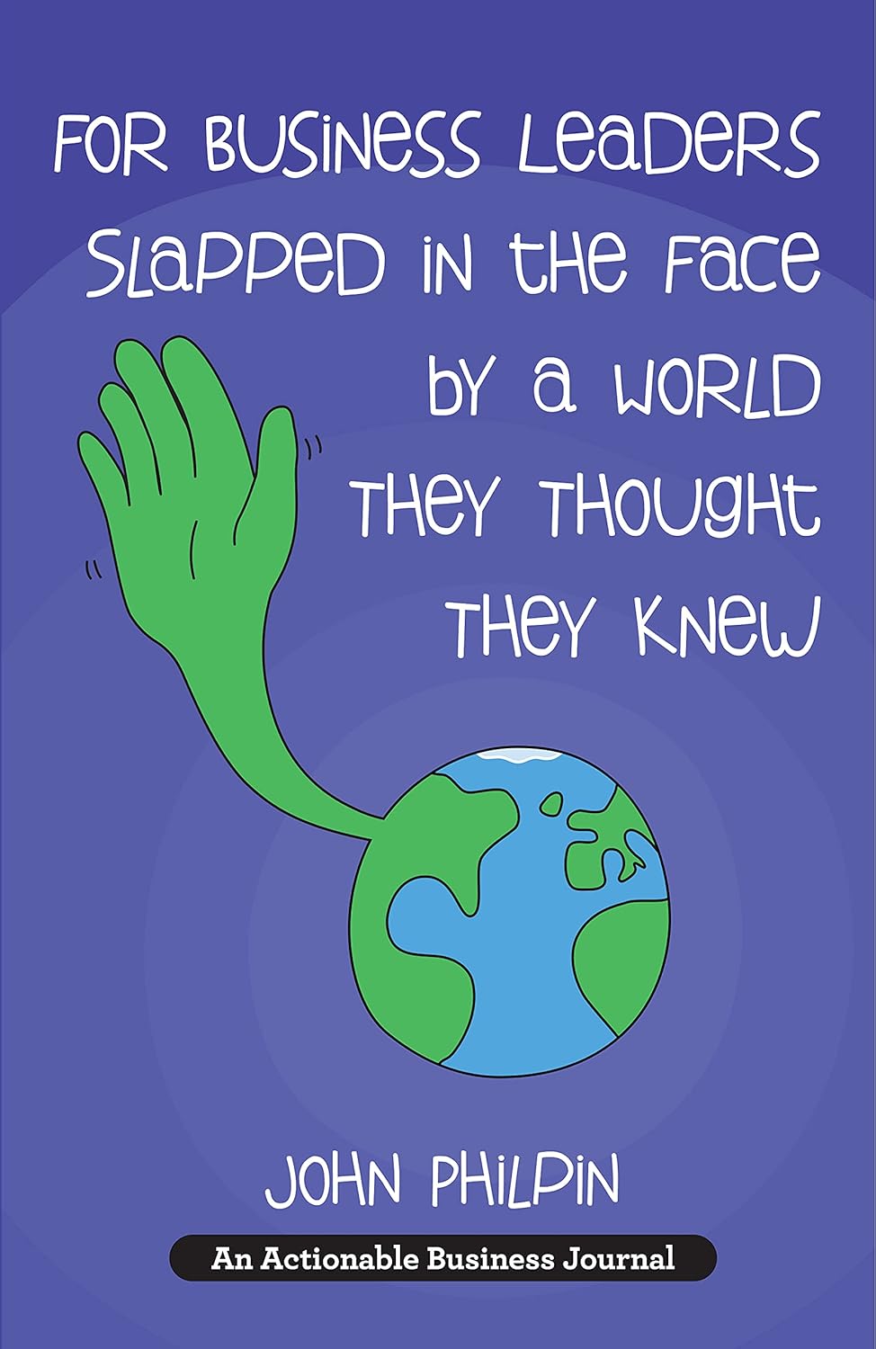 For Business Leaders Slapped in the Face by a World They Thought They Knew — John Philpin